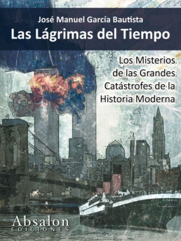 Absalon ediciones lanza al mercado literario "Las lagrimas del tiempo: El misterio de las grandes catástrofes de la Historia Moderna" De Jose Manuel Garcia Bautista