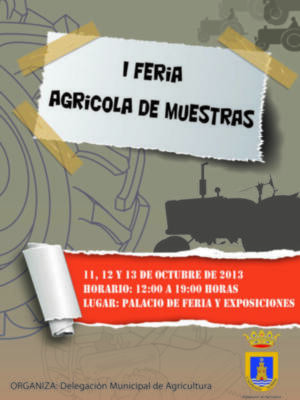 I Feria Agrícola de Muestras. 11, 12 y 13 de octubre de 2013. Horario: 12:00 a 19:00 horas. Lugar: Palacio de Feria y Exposiciones. Organiza: Delegación Municipal de Agricultura.