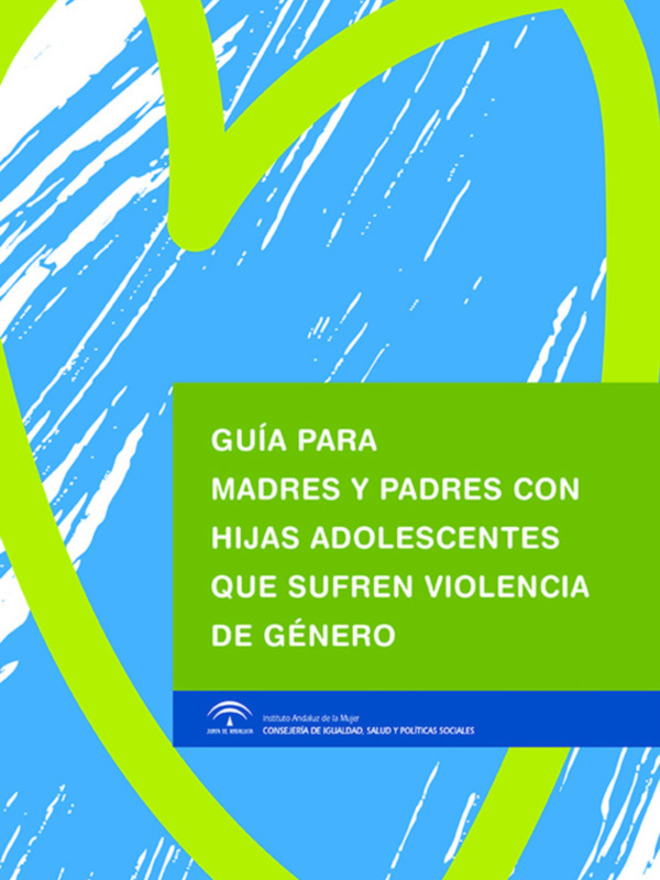 Guía para madres y padres con hijas adolescentes que sufren violencia de género. Instituto Archiduque Leopoldo, Consejería de Igualdad, Salud y Políticas Sociales.